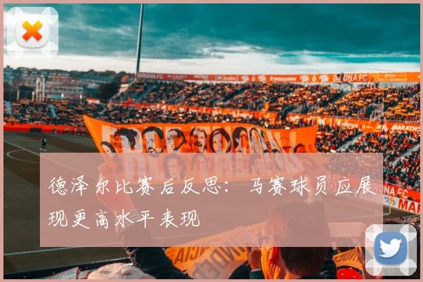 德泽尔比赛后反思：马赛球员应展现更高水平表现