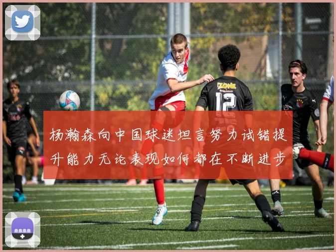 杨瀚森向中国球迷坦言努力试错提升能力无论表现如何都在不断进步