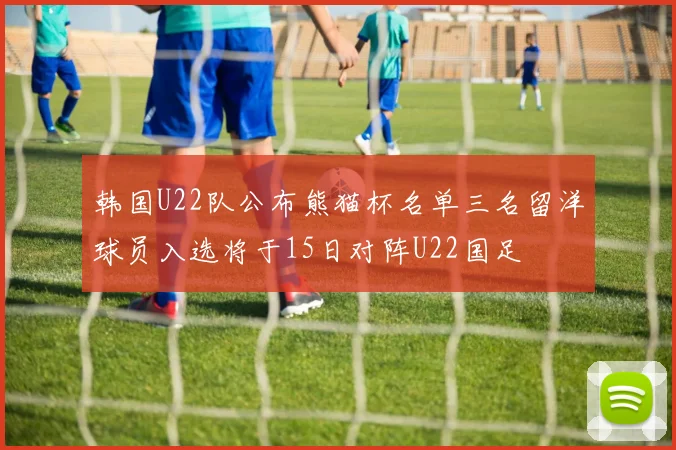 韩国U22队公布熊猫杯名单三名留洋球员入选将于15日对阵U22国足