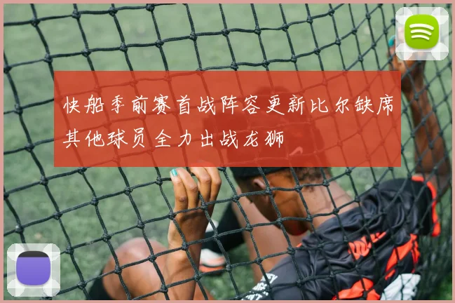 快船季前赛首战阵容更新比尔缺席其他球员全力出战龙狮