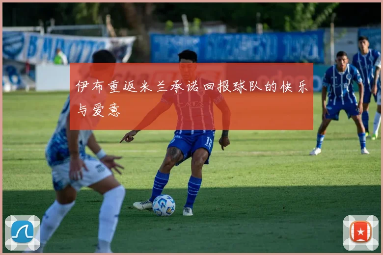 伊布重返米兰承诺回报球队的快乐与爱意