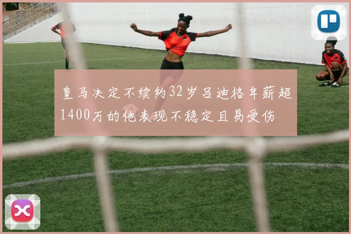 皇马决定不续约32岁吕迪格年薪超1400万的他表现不稳定且易受伤