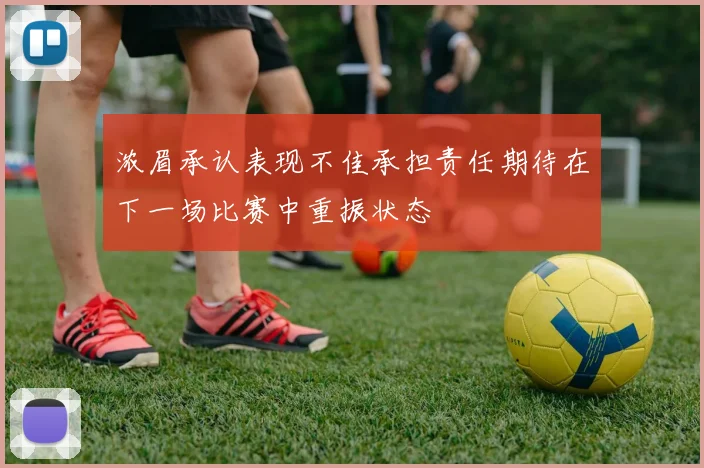 浓眉承认表现不佳承担责任期待在下一场比赛中重振状态