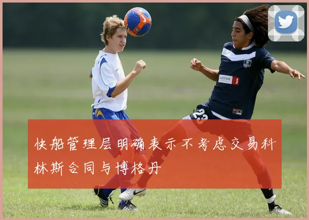 快船管理层明确表示不考虑交易科林斯合同与博格丹