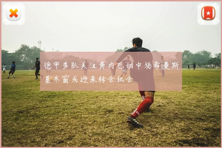 德甲多队关注费内巴切中场希曼斯基冬窗或迎来转会机会
