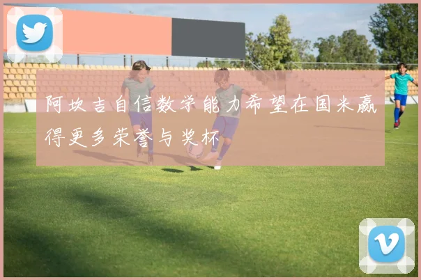阿坎吉自信数学能力希望在国米赢得更多荣誉与奖杯