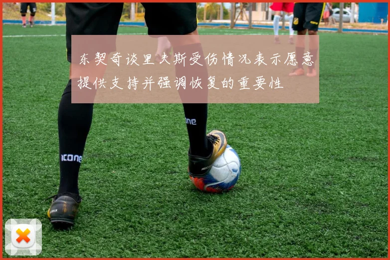 东契奇谈里夫斯受伤情况表示愿意提供支持并强调恢复的重要性