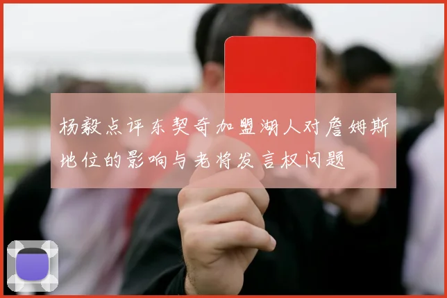 杨毅点评东契奇加盟湖人对詹姆斯地位的影响与老将发言权问题