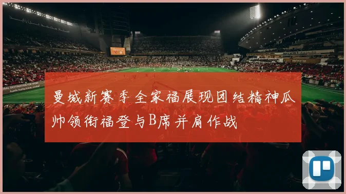 曼城新赛季全家福展现团结精神瓜帅领衔福登与B席并肩作战