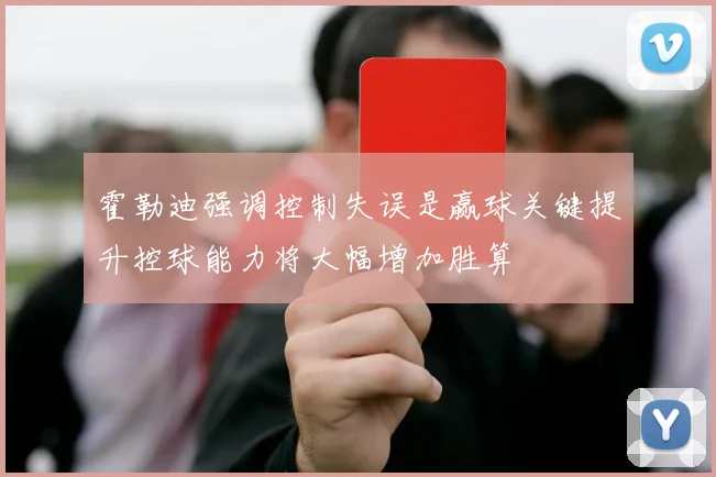霍勒迪强调控制失误是赢球关键提升控球能力将大幅增加胜算