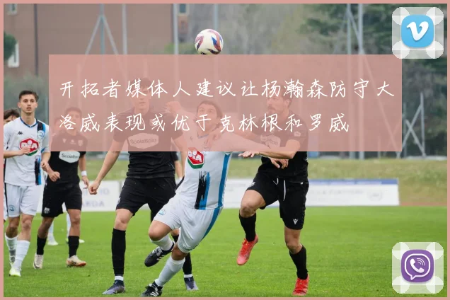 开拓者媒体人建议让杨瀚森防守大洛威表现或优于克林根和罗威