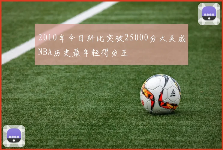 2010年今日科比突破25000分大关成NBA历史最年轻得分王