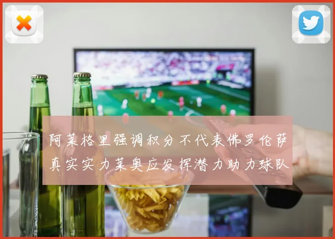 阿莱格里强调积分不代表佛罗伦萨真实实力莱奥应发挥潜力助力球队