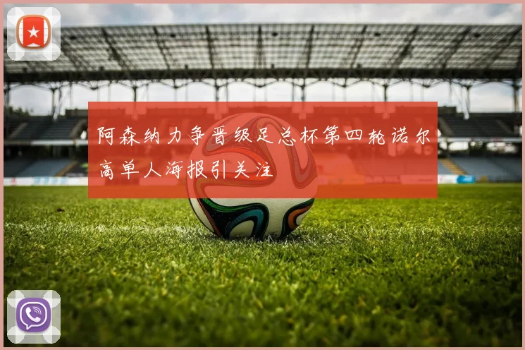 阿森纳力争晋级足总杯第四轮诺尔高单人海报引关注