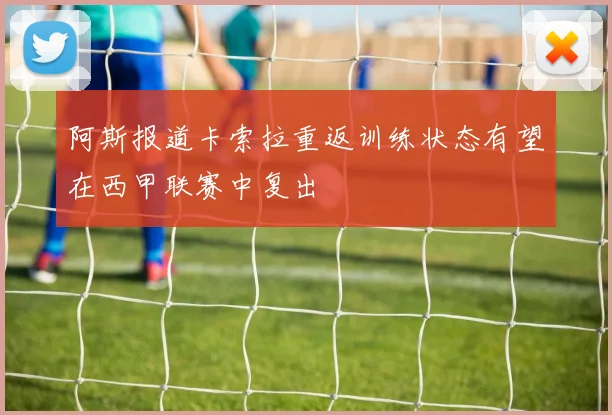 阿斯报道卡索拉重返训练状态有望在西甲联赛中复出